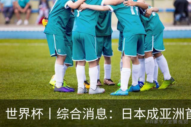 世界杯丨综合消息：日本成亚洲首支晋级球队 厄瓜多尔逆转德国