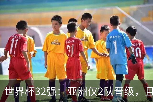 世界杯32强：亚洲仅2队晋级，且预选赛均与国足同组，下届或晋级