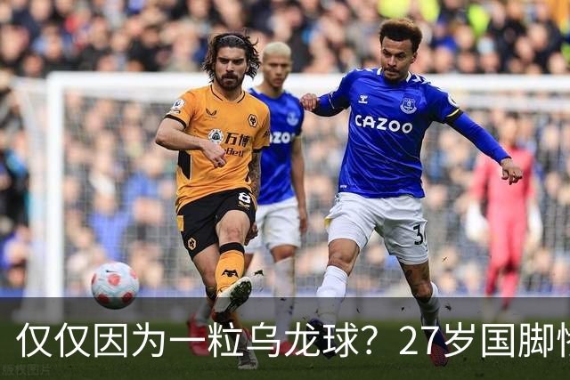 仅仅因为一粒乌龙球？27岁国脚惨死街头，也毁掉一个国家黄金一代