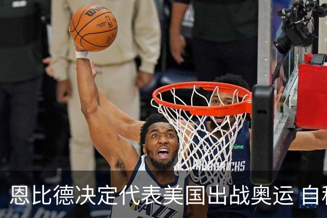 恩比德决定代表美国出战奥运 自称是为了儿子