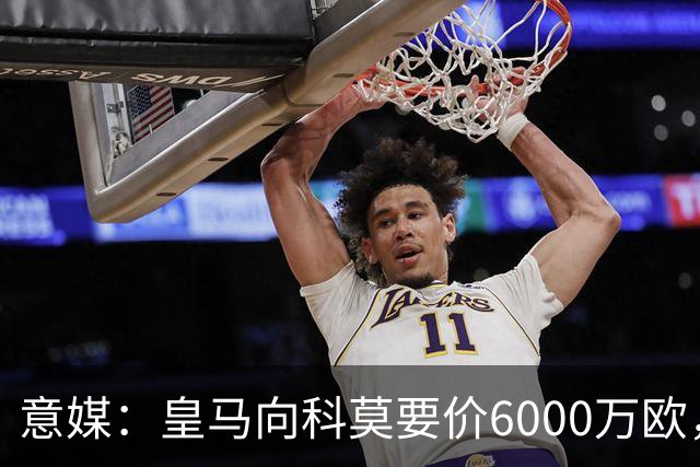 意媒：皇马向科莫要价6000万欧，但国米等队想签帕斯需至少7000万