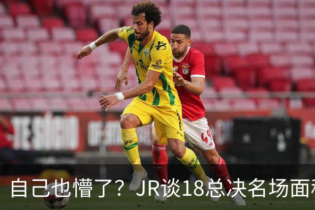 自己也懵了？JR谈18总决名场面称当时打平！几年前曾承认以为领先