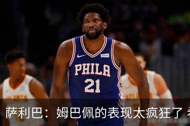 萨利巴：姆巴佩的表现太疯狂了 希望他一整个赛事都能不断进球